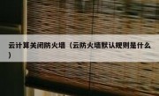云计算关闭防火墙（云防火墙默认规则是什么）