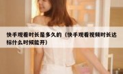 快手观看时长是多久的（快手观看视频时长达标什么时候能开）