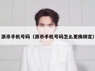 派币手机号码（派币手机号码怎么更换绑定）