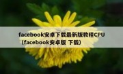 facebook安卓下载最新版教程CPU（facebook安卓版 下载）