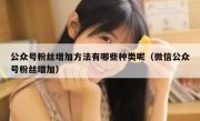 公众号粉丝增加方法有哪些种类呢（微信公众号粉丝增加）