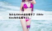为什么tiktok进去看不了（tiktokios为什么看不了）