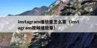 instagram播放量怎么算（instagram视频播放量）