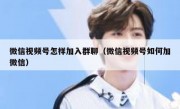 微信视频号怎样加入群聊（微信视频号如何加微信）