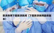 新浪微博下载新浪新闻（下载新浪微博最新版本）