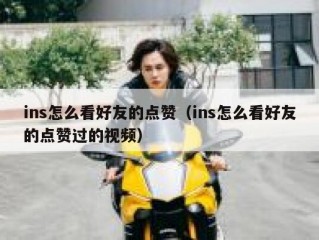 ins怎么看好友的点赞（ins怎么看好友的点赞过的视频）