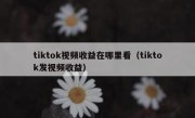 tiktok视频收益在哪里看（tiktok发视频收益）