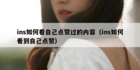 ins如何看自己点赞过的内容（ins如何看到自己点赞）