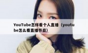 YouTube怎样看个人直播（youtube怎么看直播节目）