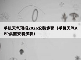 手机天气预报2026安装步骤（手机天气APP桌面安装步骤）
