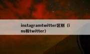 instagramtwitter区别（ins和twitter）