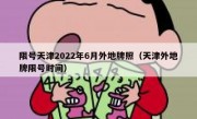 限号天津2022年6月外地牌照（天津外地牌限号时间）