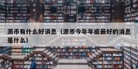 派币有什么好消息（派币今年年底最好的消息是什么）