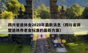 四川省退休金2020年最新消息（四川省调整退休养老金标准的最新方案）