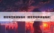 樱花锁怎样添加指纹（樱花密码锁添加指纹）