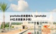 youtube点击量收入（youtube10亿点击量多少钱）