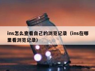 ins怎么查看自己的浏览记录（ins在哪里看浏览记录）