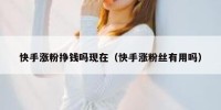 快手涨粉挣钱吗现在（快手涨粉丝有用吗）