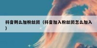 抖音则么加粉丝团（抖音加入粉丝团怎么加入）