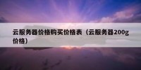 云服务器价格购买价格表（云服务器200g价格）