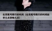 北京尾号限行的时间（北京尾号限行的时间段早几点到晚几点）