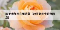 80岁老年卡在哪消费（80岁老年卡购物网点）