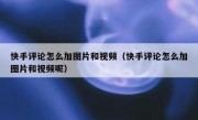 快手评论怎么加图片和视频（快手评论怎么加图片和视频呢）