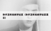 快手怎样关掉评论区（快手怎样关掉评论区显示）