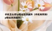 手机怎么把ip地址改到国外（手机如何将ip地址改到国外）