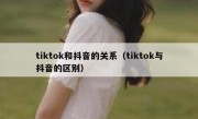 tiktok和抖音的关系（tiktok与抖音的区别）