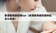 香港服务器搭建vps（香港服务器搭建网站多久收录）