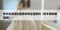 快手出钱涨粉是真的吗还是假的（快手涨粉赚钱吗）