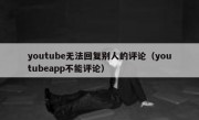 youtube无法回复别人的评论（youtubeapp不能评论）