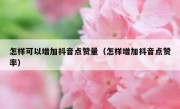 怎样可以增加抖音点赞量（怎样增加抖音点赞率）