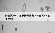抖音赞1w20元软件哪里有（抖音赞1w值多少钱）