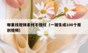 哪里找视频素材不侵权（一键生成100个原创视频）