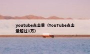youtube点击量（YouTube点击量超过1万）