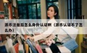 派币注册后怎么身份认证啊（派币认证不了怎么办）