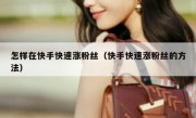 怎样在快手快速涨粉丝（快手快速涨粉丝的方法）