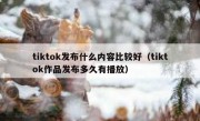 tiktok发布什么内容比较好（tiktok作品发布多久有播放）