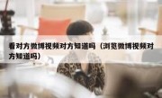 看对方微博视频对方知道吗（浏览微博视频对方知道吗）