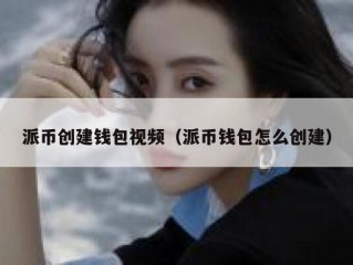 派币创建钱包视频（派币钱包怎么创建）