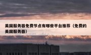 美国服务器免费节点有哪些平台推荐（免费的美国服务器）