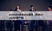 youtube安卓play服务（安卓youtube客户端）