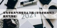 华为手机天气预报怎么下载（华为手机如何下载天气预报）