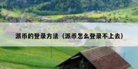 派币的登录方法（派币怎么登录不上去）