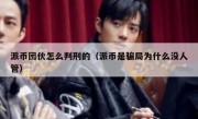 派币团伙怎么判刑的（派币是骗局为什么没人管）