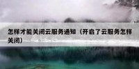 怎样才能关闭云服务通知（开启了云服务怎样关闭）