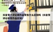 抖音赞了评论跟作品赞有什么区别吗（抖音赞评论和赞作品区别）