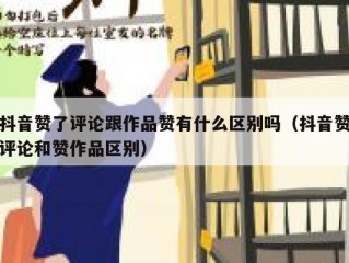 抖音赞了评论跟作品赞有什么区别吗（抖音赞评论和赞作品区别）